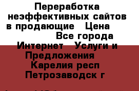 Переработка неэффективных сайтов в продающие › Цена ­ 5000-10000 - Все города Интернет » Услуги и Предложения   . Карелия респ.,Петрозаводск г.